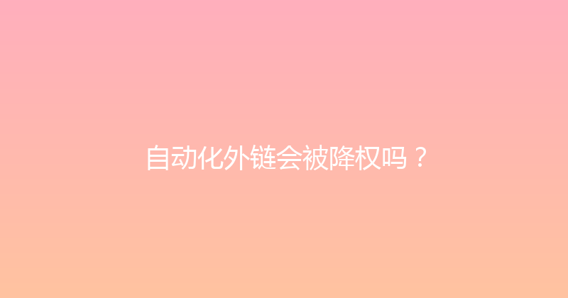 自动化外链会被降权吗？ 封面图