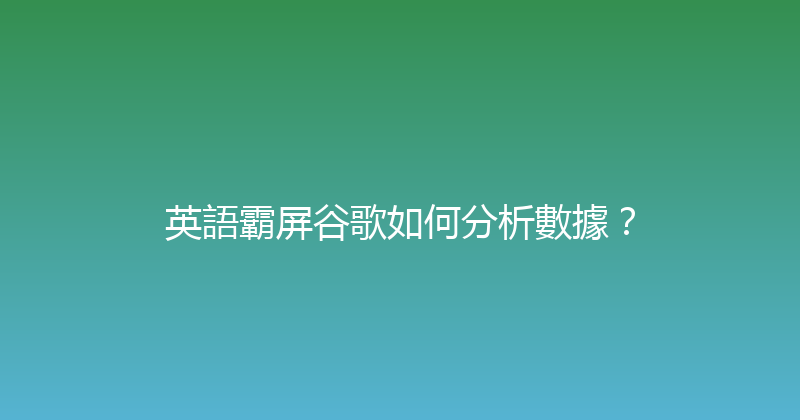 英語霸屏谷歌如何分析數據？ 封面图