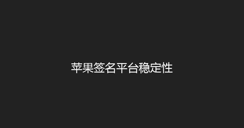 苹果签名平台稳定性 封面图