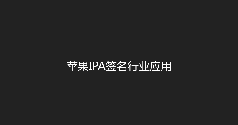 苹果IPA签名行业应用 封面图