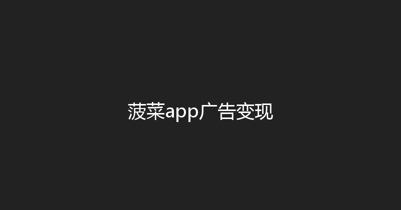 菠菜app广告变现 封面图