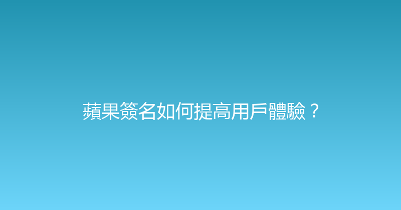 蘋果簽名如何提高用戶體驗？ 封面图