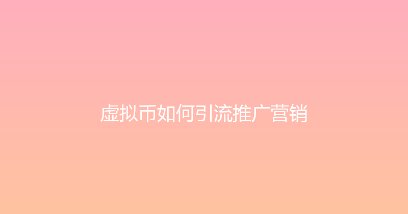 虚拟币如何引流推广营销 封面图