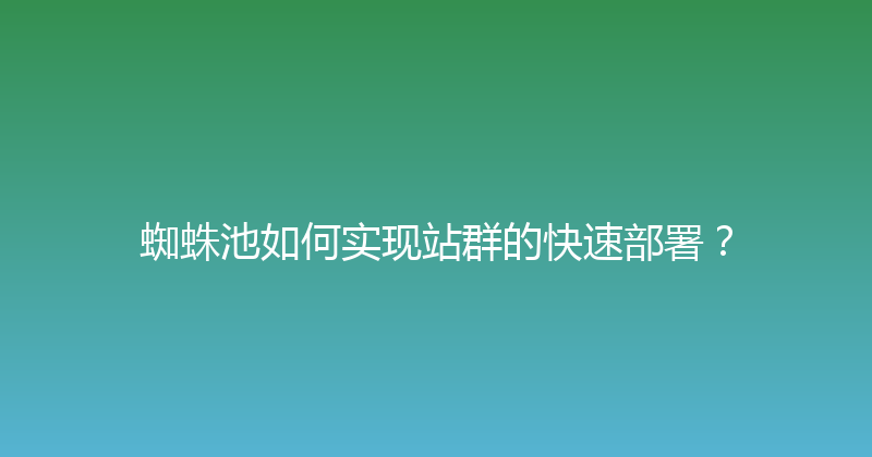 蜘蛛池如何实现站群的快速部署？ 封面图