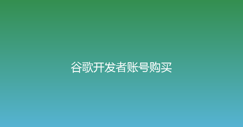谷歌开发者账号购买 封面图