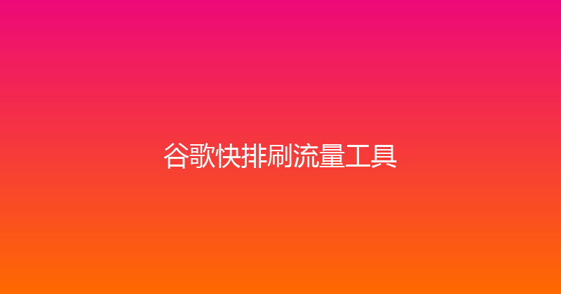 谷歌快排刷流量工具 封面图