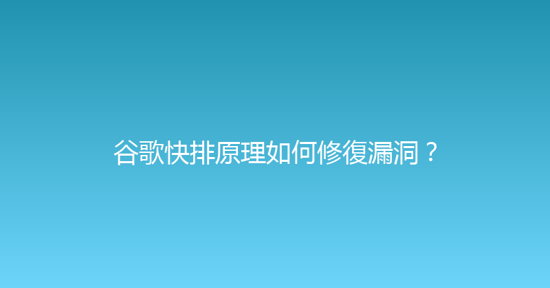 谷歌快排原理如何修復漏洞？ 封面图