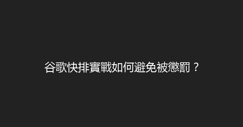 谷歌快排實戰如何避免被懲罰？ 封面图