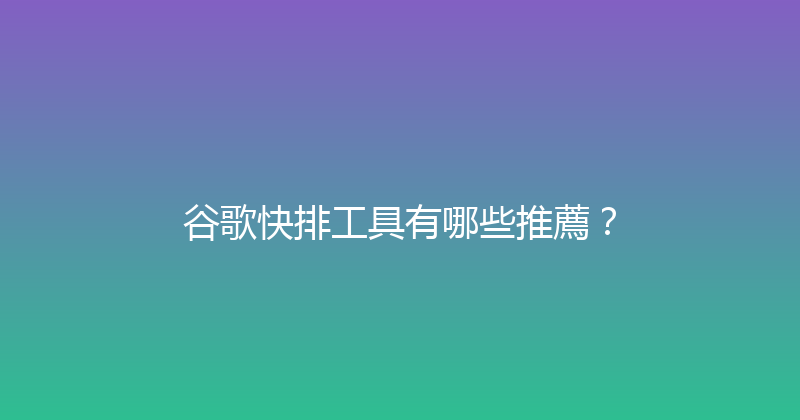 谷歌快排工具有哪些推薦？ 封面图