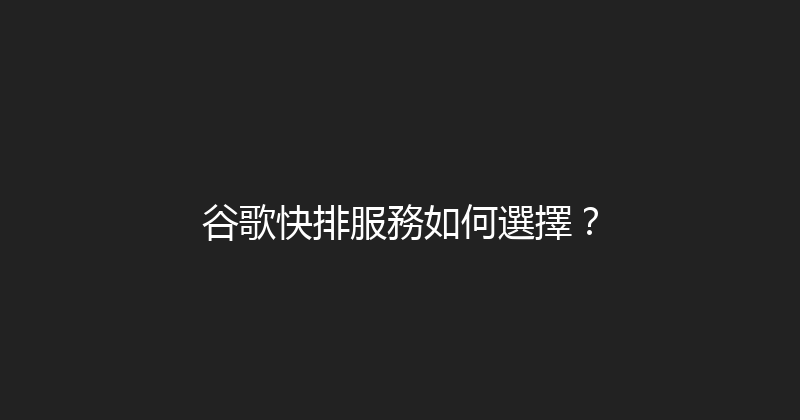 谷歌快排服務如何選擇？ 封面图