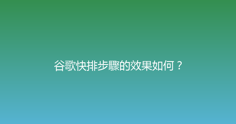 谷歌快排步驟的效果如何？ 封面图