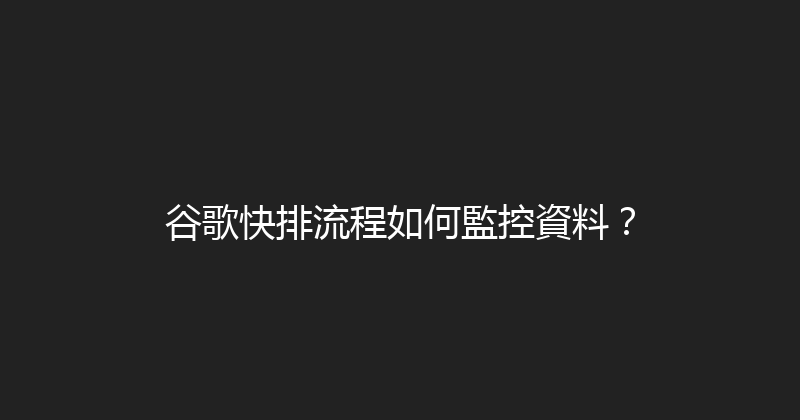 谷歌快排流程如何監控資料？ 封面图