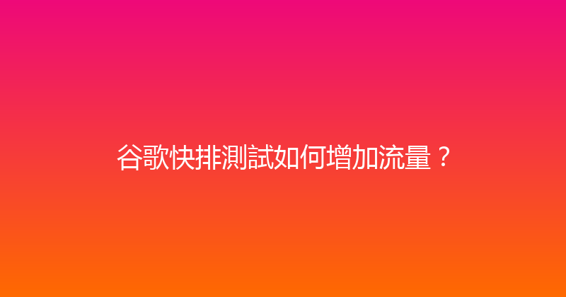 谷歌快排測試如何增加流量？ 封面图