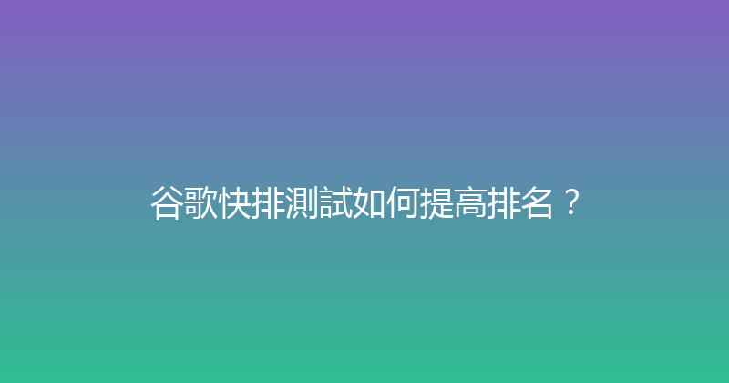 谷歌快排測試如何提高排名？ 封面图