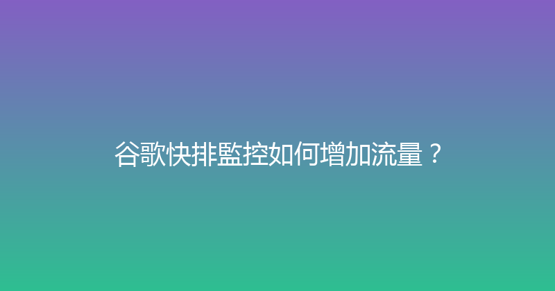 谷歌快排監控如何增加流量？ 封面图