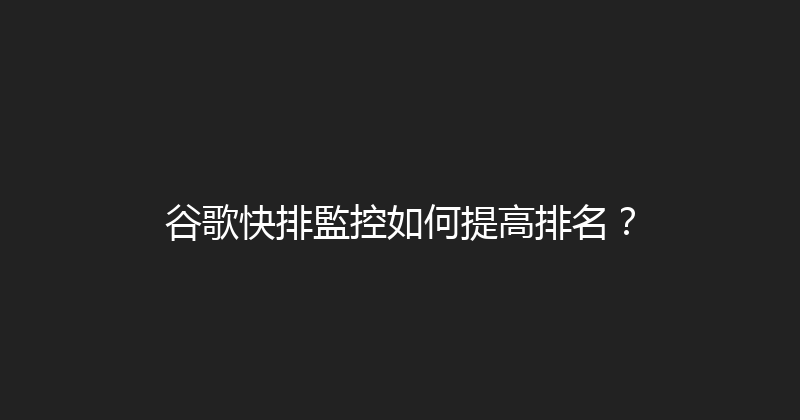 谷歌快排監控如何提高排名？ 封面图