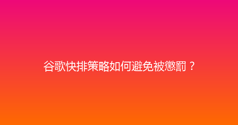 谷歌快排策略如何避免被懲罰？ 封面图