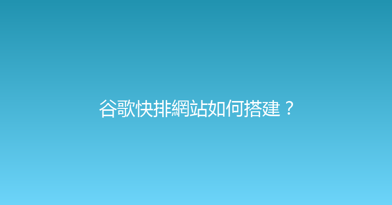 谷歌快排網站如何搭建？ 封面图