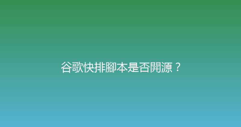 谷歌快排腳本是否開源？ 封面图