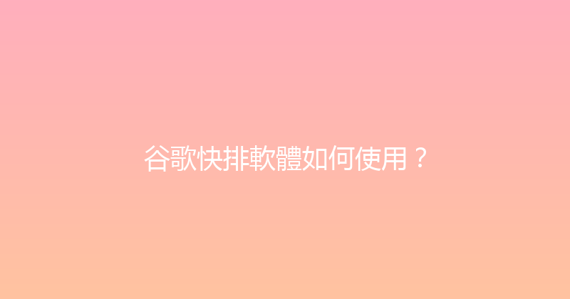 谷歌快排軟體如何使用？ 封面图