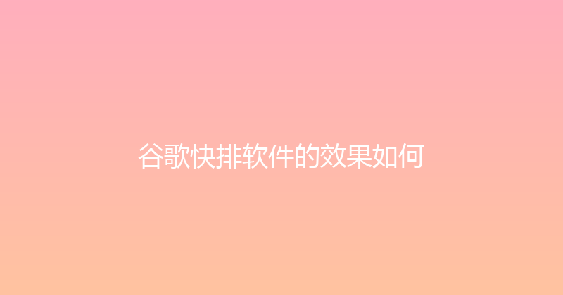 谷歌快排软件的效果如何 封面图