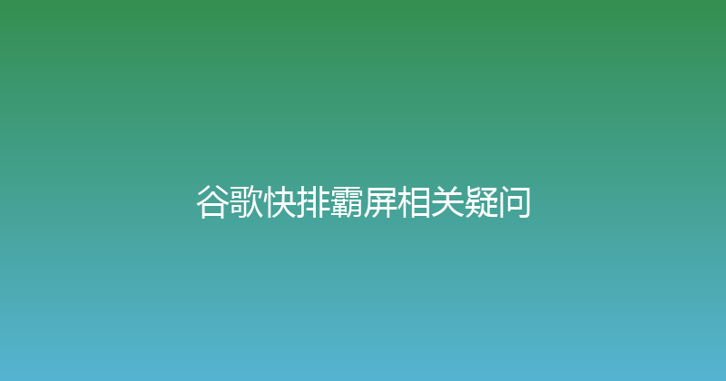谷歌快排霸屏相关疑问 封面图