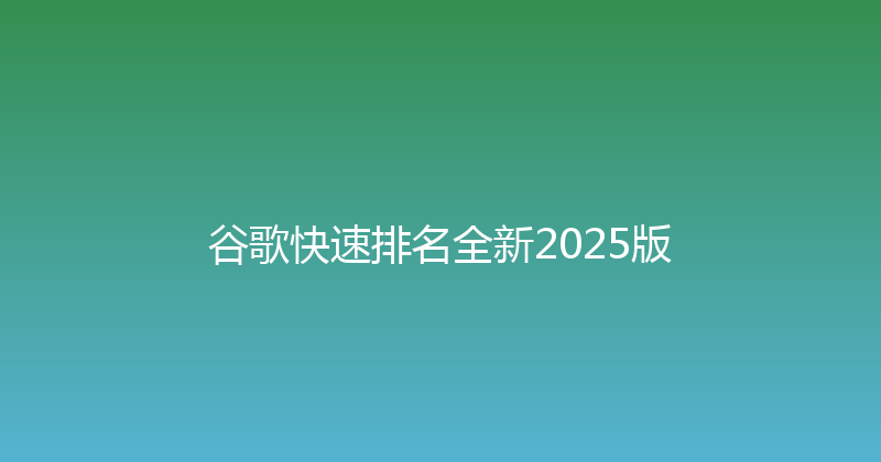 谷歌快速排名全新2025版 封面图