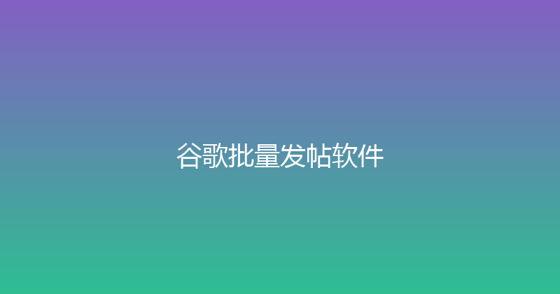 谷歌批量发帖软件 封面图