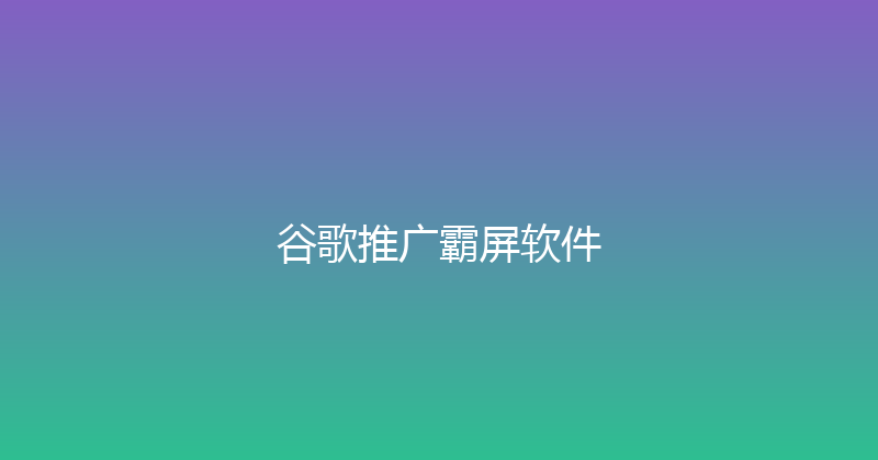 谷歌推广霸屏软件 封面图