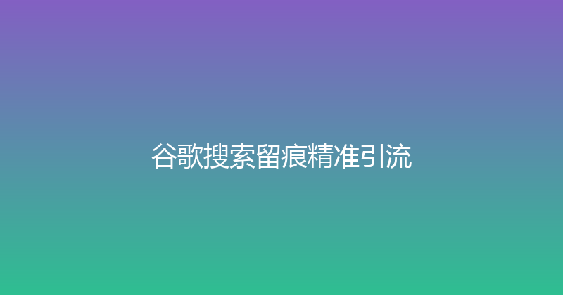 谷歌搜索留痕精准引流 封面图