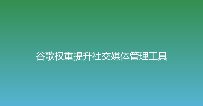 谷歌权重提升社交媒体管理工具 封面图