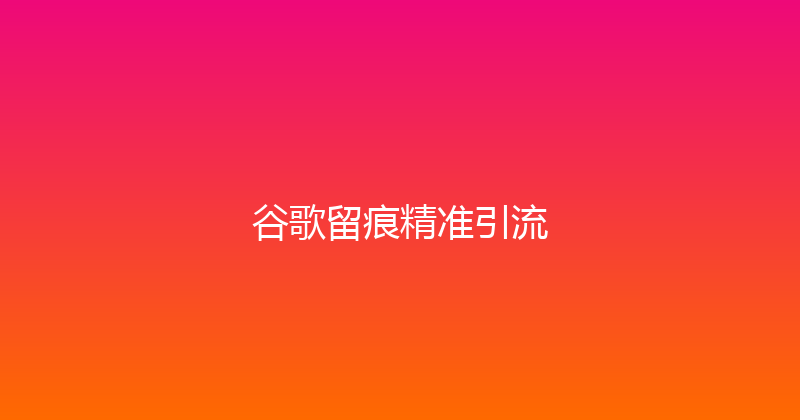 谷歌留痕精准引流 封面图