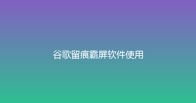 谷歌留痕霸屏软件使用 封面图