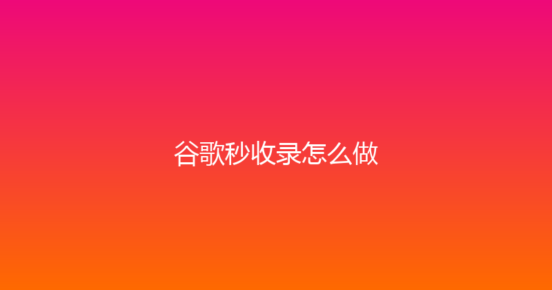 谷歌秒收录怎么做 封面图
