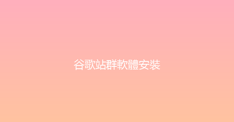 谷歌站群軟體安裝 封面图