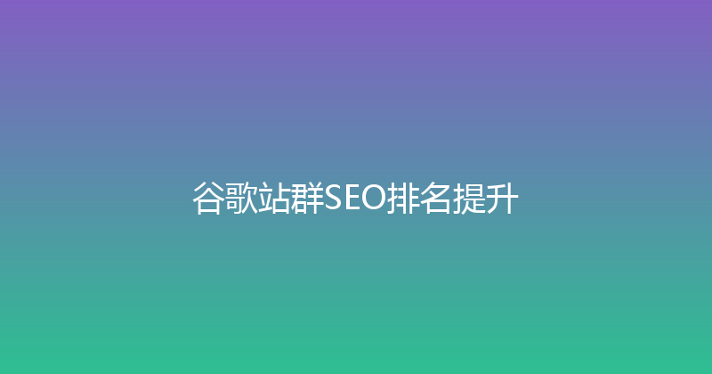 谷歌站群SEO排名提升 封面图