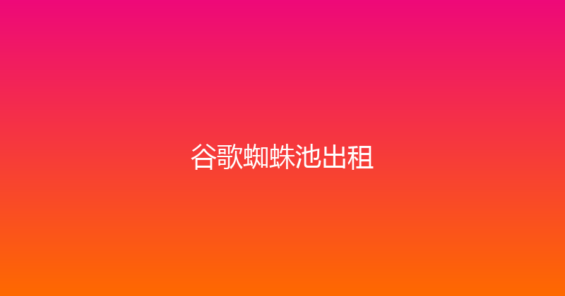 谷歌蜘蛛池出租 封面图