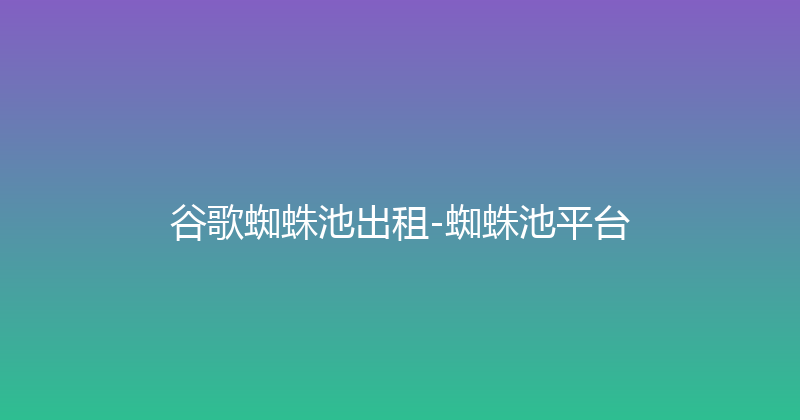 谷歌蜘蛛池出租-蜘蛛池平台 封面图
