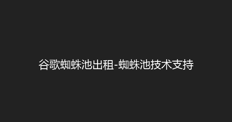 谷歌蜘蛛池出租-蜘蛛池技术支持 封面图