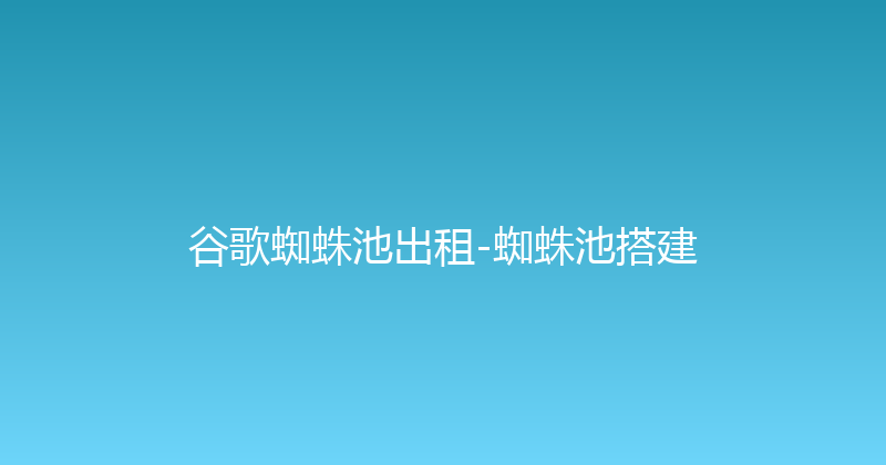 谷歌蜘蛛池出租-蜘蛛池搭建 封面图