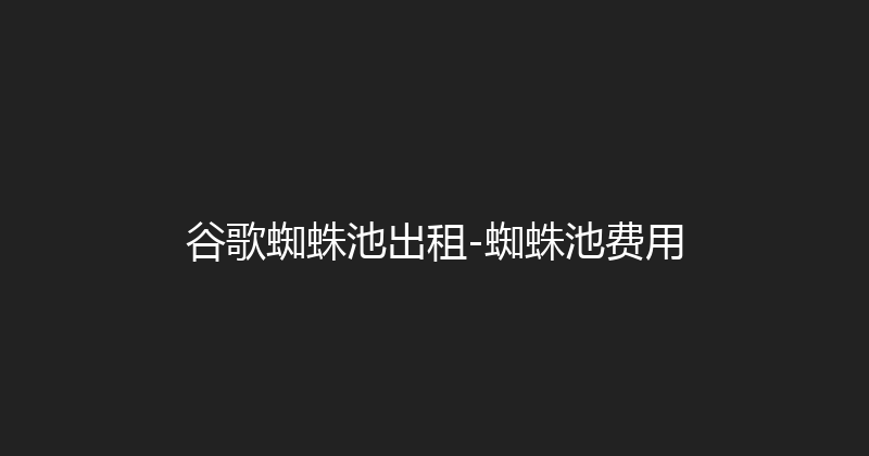 谷歌蜘蛛池出租-蜘蛛池费用 封面图