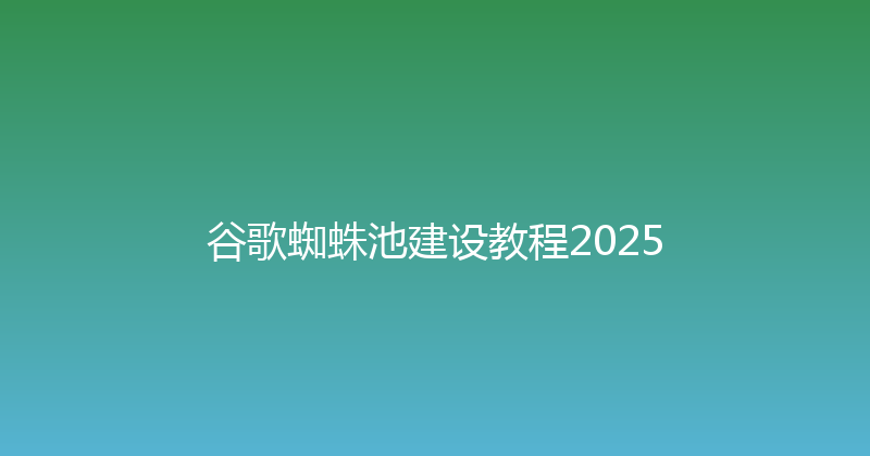 谷歌蜘蛛池建设教程2025 封面图