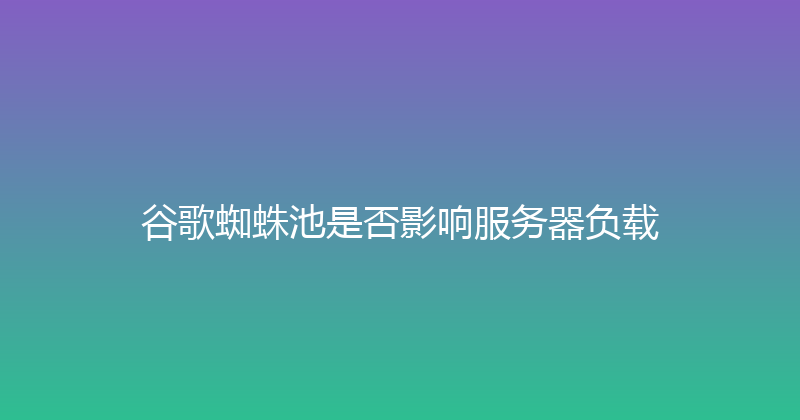 谷歌蜘蛛池是否影响服务器负载 封面图