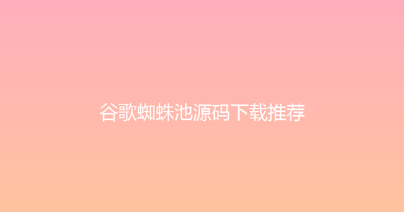 谷歌蜘蛛池源码下载推荐 封面图