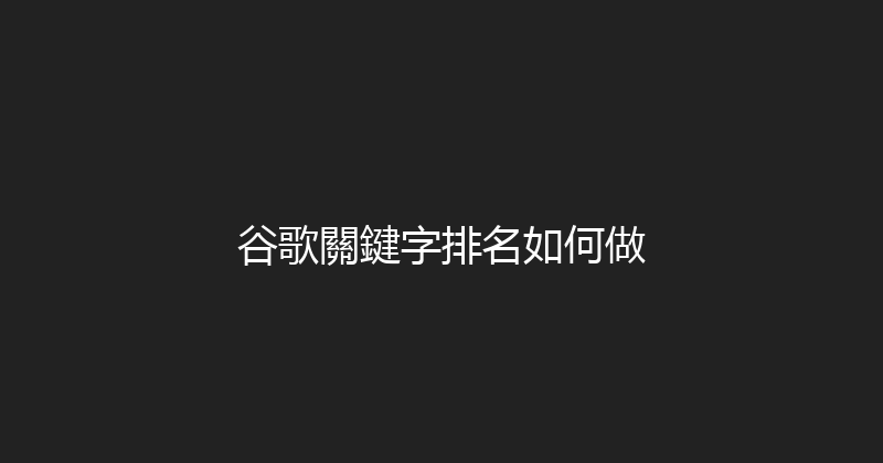 谷歌關鍵字排名如何做 封面图
