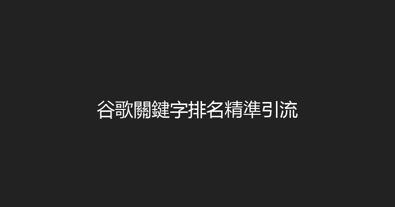 谷歌關鍵字排名精準引流 封面图