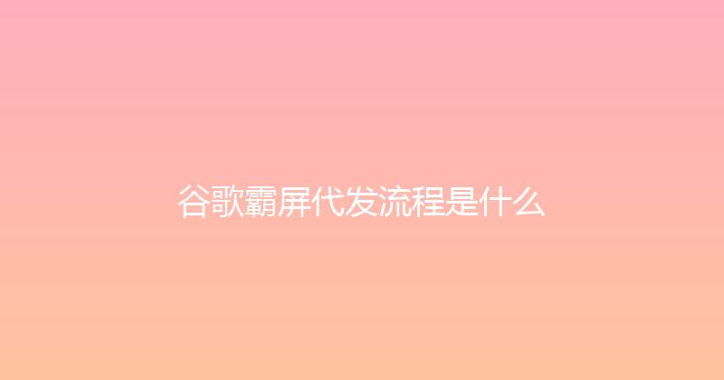 谷歌霸屏代发流程是什么 封面图