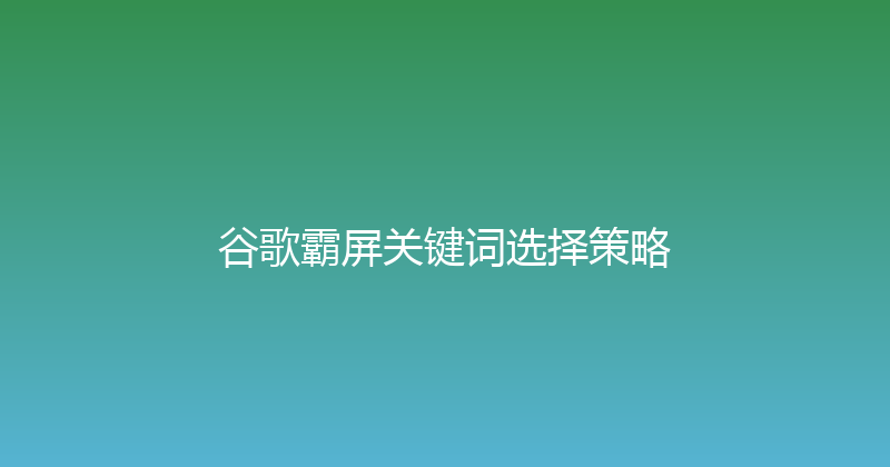 谷歌霸屏关键词选择策略 封面图