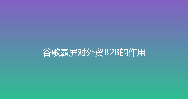 谷歌霸屏对外贸B2B的作用 封面图