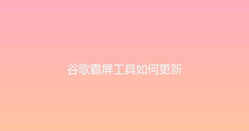 谷歌霸屏工具如何更新 封面图